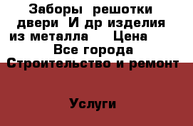 Заборы, решотки, двери. И др.изделия  из металла.  › Цена ­ 1 - Все города Строительство и ремонт » Услуги   . Тверская обл.,Удомля г.